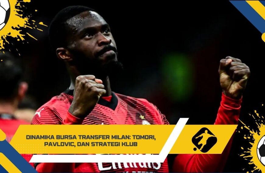 Dinamika Bursa Transfer Milan Tomori, Pavlovic, dan Strategi Klub