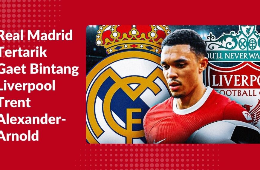 Real Madrid Tertarik Gaet Bintang Liverpool Trent Alexander-Arnold