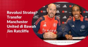 Revolusi Strategi Transfer Manchester United di Bawah Jim Ratcliffe